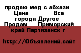 продаю мед с абхази › Цена ­ 10 000 - Все города Другое » Продам   . Приморский край,Партизанск г.